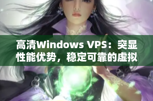 高清Windows VPS：突顯性能優(yōu)勢，穩(wěn)定可靠的虛擬專用服務(wù)器