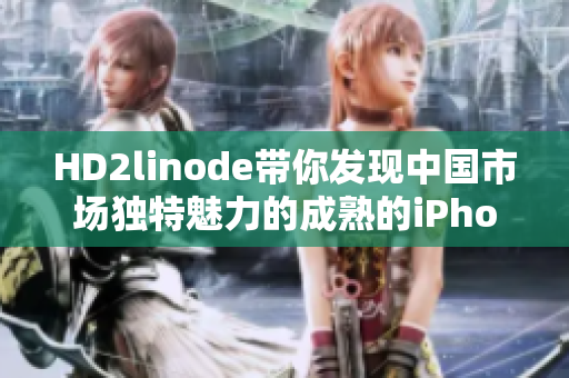 HD2linode帶你發(fā)現(xiàn)中國市場獨特魅力的成熟的iPhone產(chǎn)品