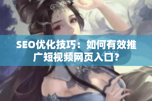 SEO優(yōu)化技巧：如何有效推廣短視頻網(wǎng)頁入口？