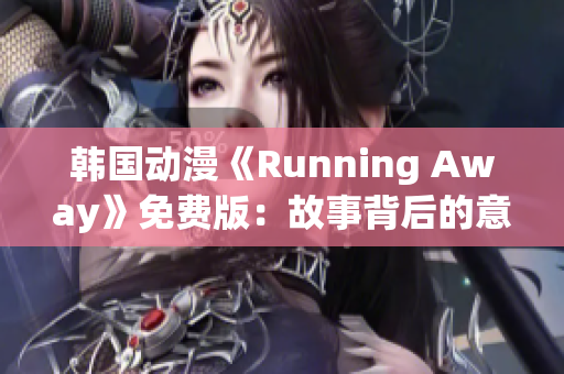 韓國動漫《Running Away》免費版：故事背后的意義與情感滲透