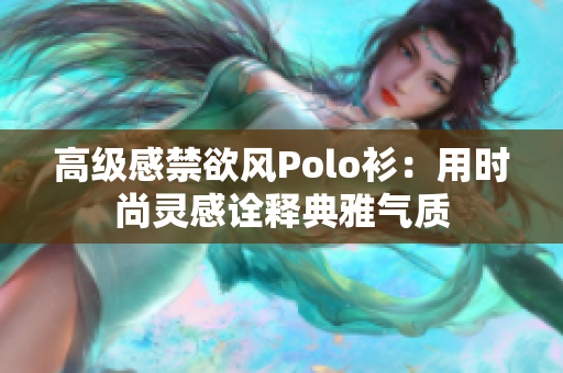 高級感禁欲風(fēng)Polo衫：用時尚靈感詮釋典雅氣質(zhì)