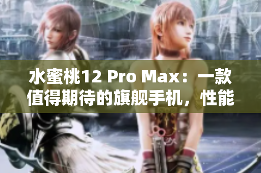 水蜜桃12 Pro Max：一款值得期待的旗艦手機，性能、攝影雙提升