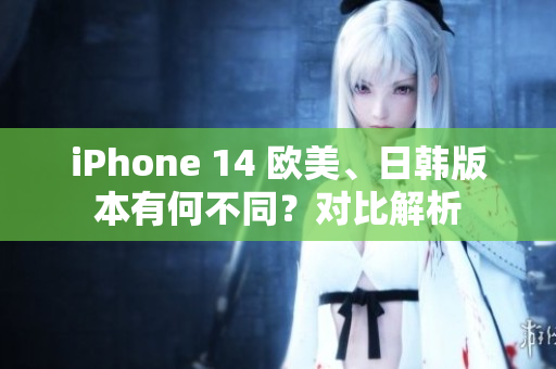 iPhone 14 歐美、日韓版本有何不同？對比解析