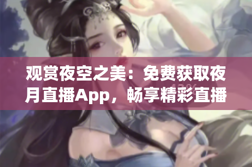 觀賞夜空之美：免費(fèi)獲取夜月直播App，暢享精彩直播體驗(yàn)