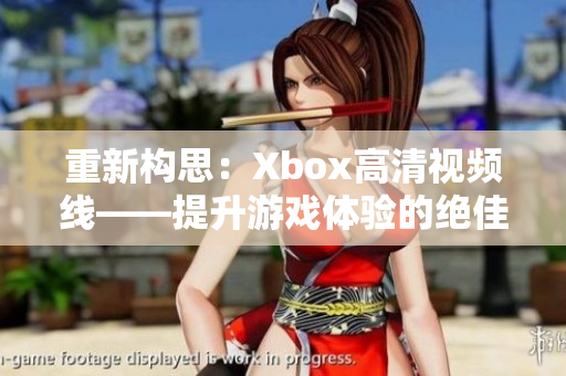 重新構(gòu)思：Xbox高清視頻線——提升游戲體驗的絕佳選擇