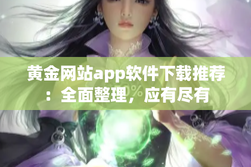 黃金網(wǎng)站app軟件下載推薦：全面整理，應有盡有