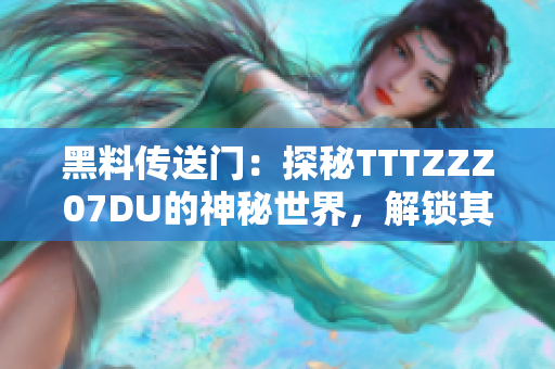 黑料傳送門：探秘TTTZZZ07DU的神秘世界，解鎖其獨特魅力