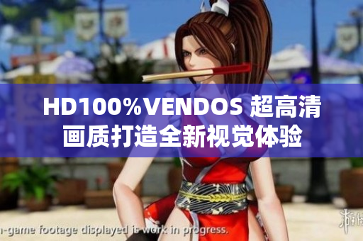 HD100%VENDOS 超高清畫質打造全新視覺體驗