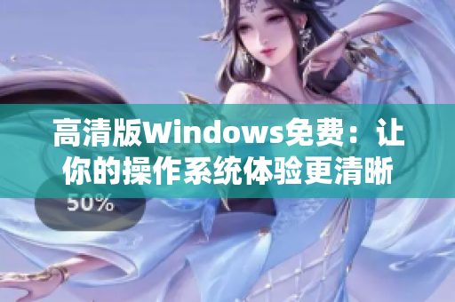 高清版Windows免費：讓你的操作系統(tǒng)體驗更清晰