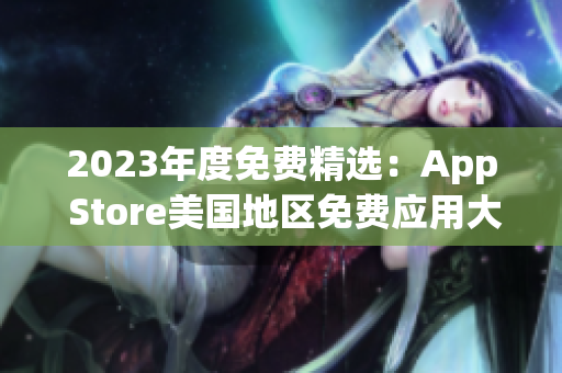 2023年度免費精選：App Store美國地區(qū)免費應(yīng)用大揭秘