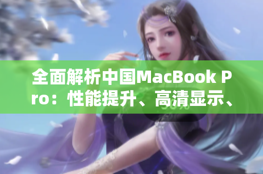 全面解析中國MacBook Pro：性能提升、高清顯示、創(chuàng)新功能全覆蓋