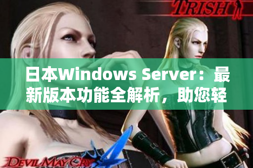 日本W(wǎng)indows Server：最新版本功能全解析，助您輕松掌握操作技巧