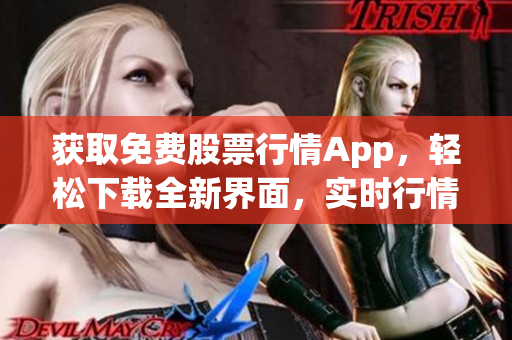 獲取免費股票行情App，輕松下載全新界面，實時行情一覽無余