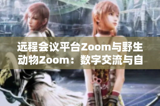 遠(yuǎn)程會(huì)議平臺(tái)Zoom與野生動(dòng)物Zoom：數(shù)字交流與自然界奇妙交匯