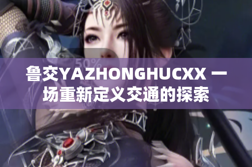 魯交YAZHONGHUCXX 一場(chǎng)重新定義交通的探索