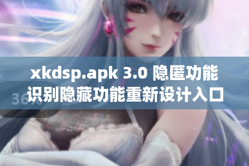 xkdsp.apk 3.0 隱匿功能識別隱藏功能重新設(shè)計入口