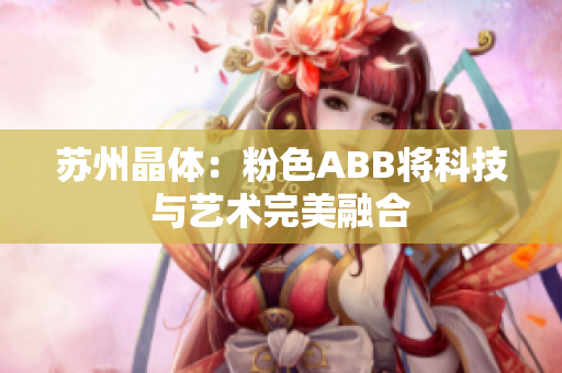 蘇州晶體：粉色ABB將科技與藝術完美融合