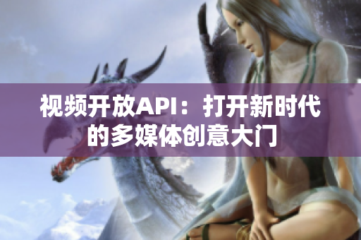 視頻開放API：打開新時代的多媒體創(chuàng)意大門