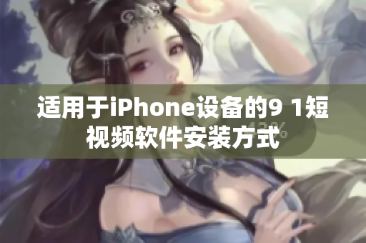 適用于iPhone設(shè)備的9 1短視頻軟件安裝方式