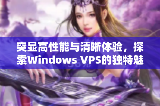 突顯高性能與清晰體驗，探索Windows VPS的獨特魅力