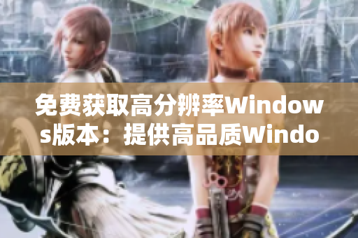 免費獲取高分辨率Windows版本：提供高品質Windows免費下載