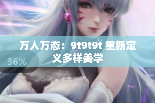 萬人萬態(tài)：9t9t9t 重新定義多樣美學