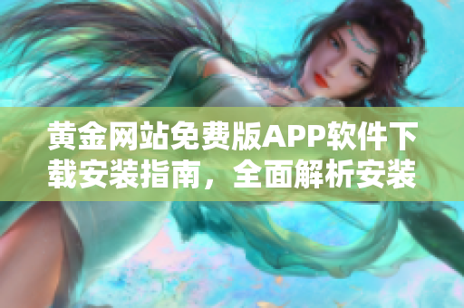 黃金網(wǎng)站免費(fèi)版APP軟件下載安裝指南，全面解析安裝步驟及使用技巧