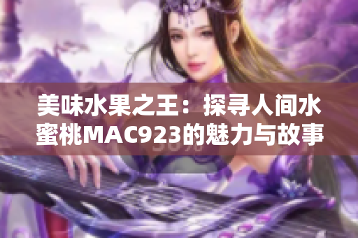 美味水果之王：探尋人間水蜜桃MAC923的魅力與故事