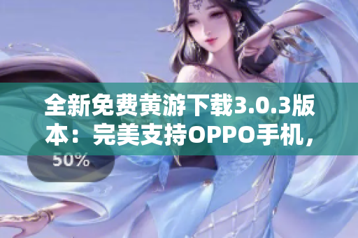 全新免費黃游下載3.0.3版本：完美支持OPPO手機，詳細大全匯總！