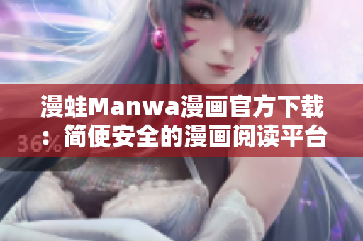 漫蛙Manwa漫畫官方下載：簡(jiǎn)便安全的漫畫閱讀平臺(tái)