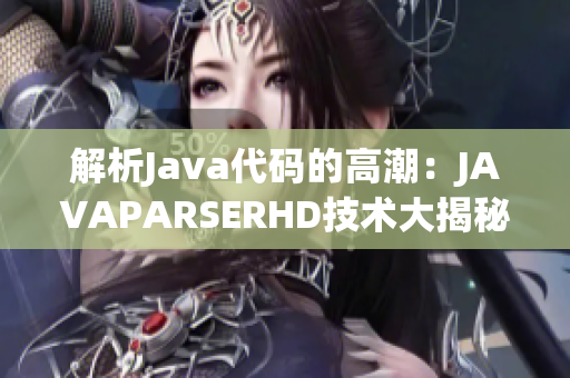 解析Java代碼的高潮：JAVAPARSERHD技術(shù)大揭秘