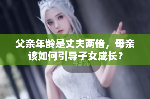 父親年齡是丈夫兩倍，母親該如何引導子女成長？