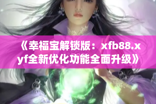 《幸福寶解鎖版：xfb88.xyf全新優(yōu)化功能全面升級》