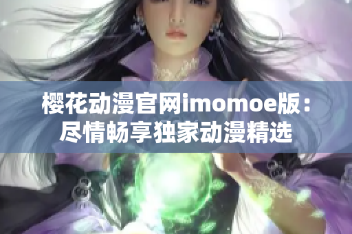 櫻花動漫官網(wǎng)imomoe版：盡情暢享獨家動漫精選