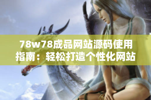 78w78成品網(wǎng)站源碼使用指南：輕松打造個性化網(wǎng)站，簡單操作享受創(chuàng)意樂趣！