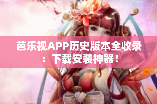 芭樂視APP歷史版本全收錄：下載安裝神器！