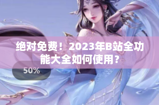 絕對免費！2023年B站全功能大全如何使用？