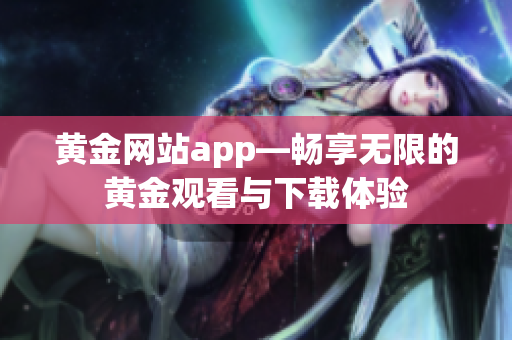 黃金網(wǎng)站app—暢享無限的黃金觀看與下載體驗