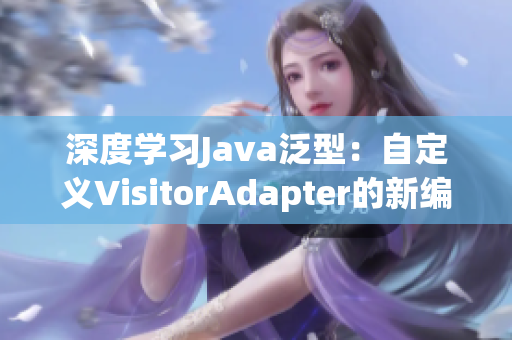 深度學(xué)習(xí)Java泛型：自定義VisitorAdapter的新編寫