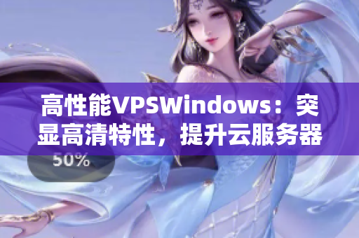 高性能VPSWindows：突顯高清特性，提升云服務(wù)器體驗(yàn)