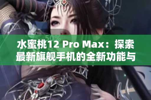 水蜜桃12 Pro Max：探索最新旗艦手機的全新功能與性能