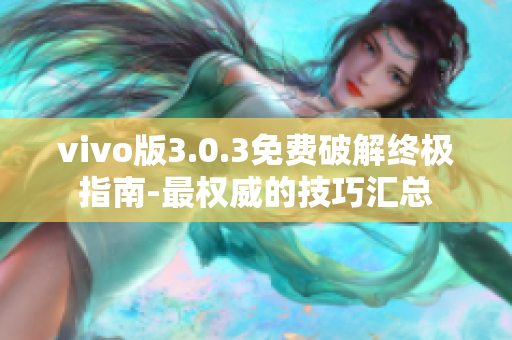 vivo版3.0.3免費破解終極指南-最權(quán)威的技巧匯總