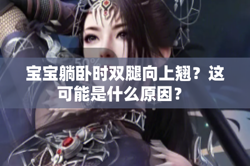 寶寶躺臥時雙腿向上翹？這可能是什么原因？ 