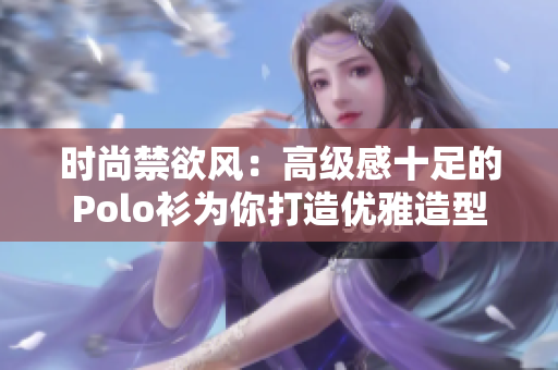 時尚禁欲風(fēng)：高級感十足的Polo衫為你打造優(yōu)雅造型