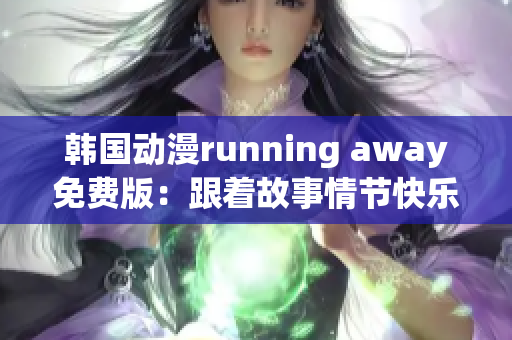 韓國(guó)動(dòng)漫running away免費(fèi)版：跟著故事情節(jié)快樂(lè)奔跑