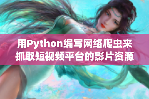 用Python編寫網絡爬蟲來抓取短視頻平臺的影片資源