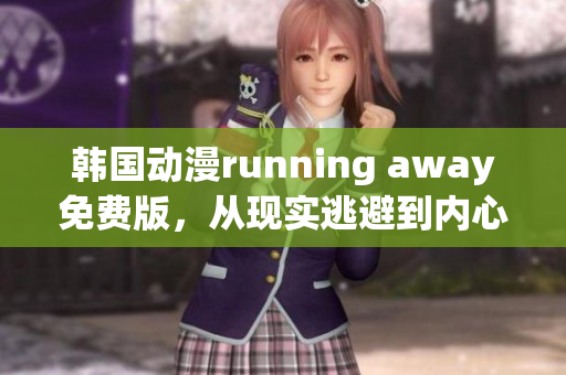 韓國(guó)動(dòng)漫running away免費(fèi)版，從現(xiàn)實(shí)逃避到內(nèi)心自由