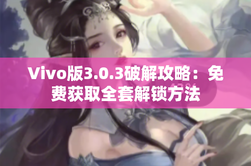 Vivo版3.0.3破解攻略：免費(fèi)獲取全套解鎖方法