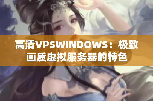 高清VPSWINDOWS：極致畫質(zhì)虛擬服務器的特色