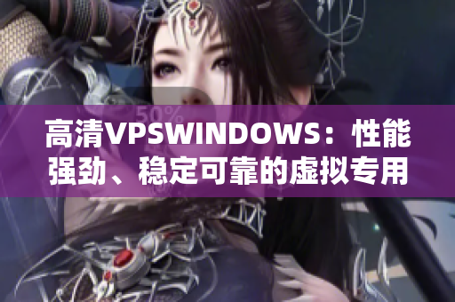 高清VPSWINDOWS：性能強(qiáng)勁、穩(wěn)定可靠的虛擬專(zhuān)用服務(wù)器選擇